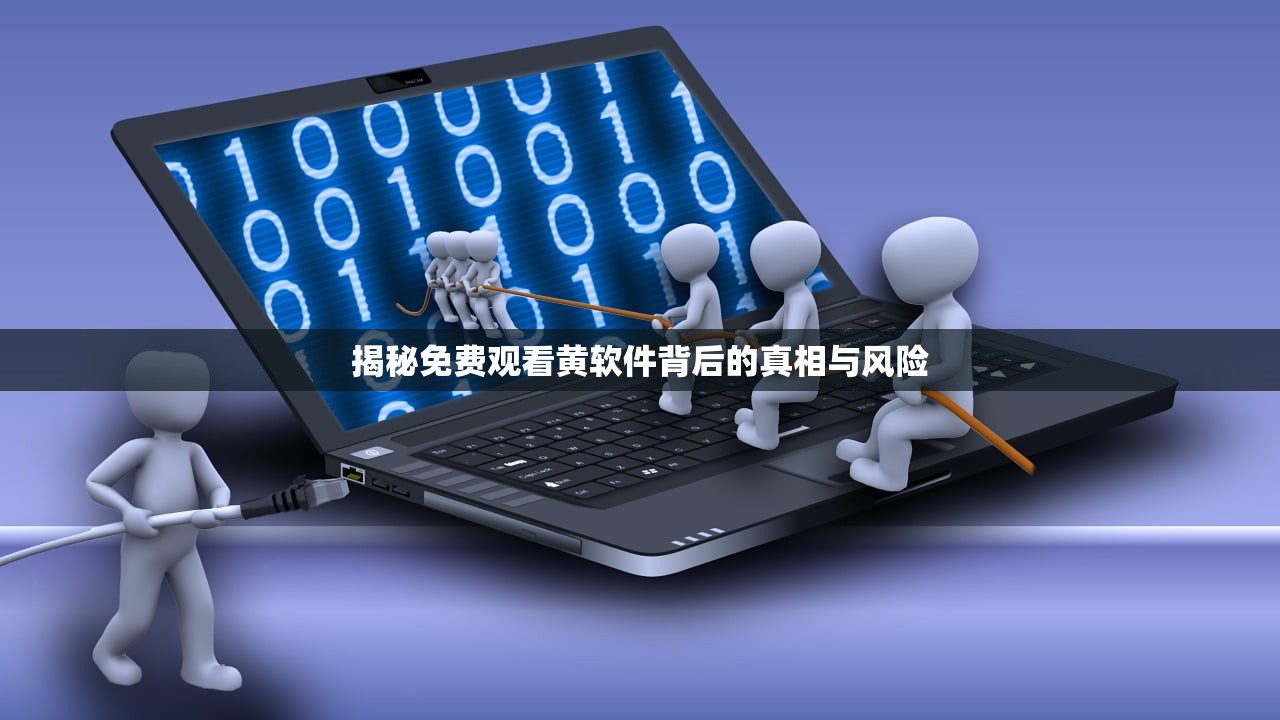 揭秘免费观看黄软件背后的真相与风险