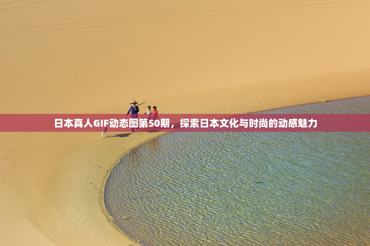 日本真人GIF动态图第50期，探索日本文化与时尚的动感魅力
