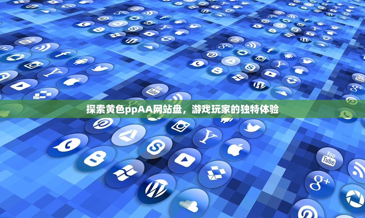 探索黄色ppAA网站盘，游戏玩家的独特体验