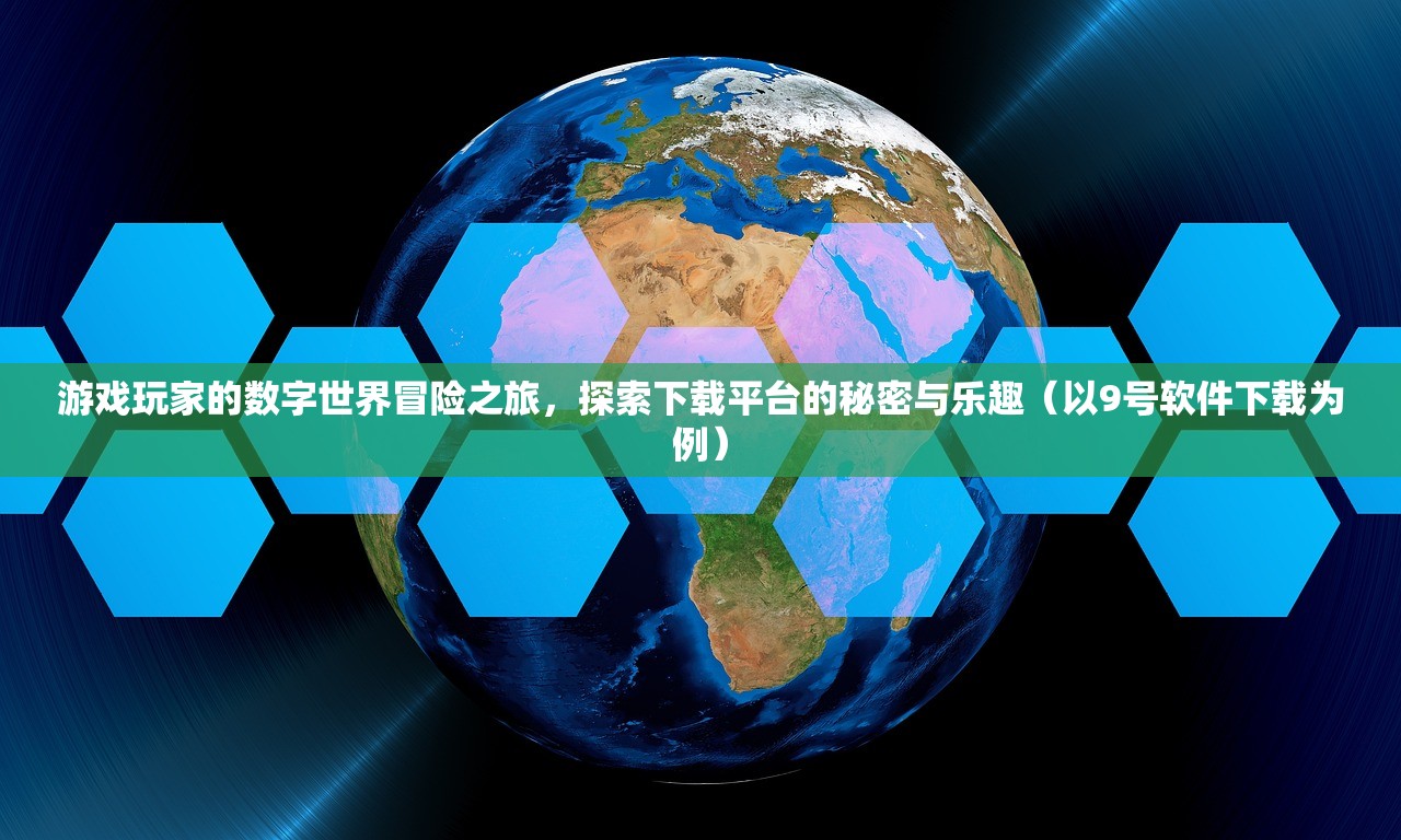游戏玩家的数字世界冒险之旅，探索下载平台的秘密与乐趣（以9号软件下载为例）
