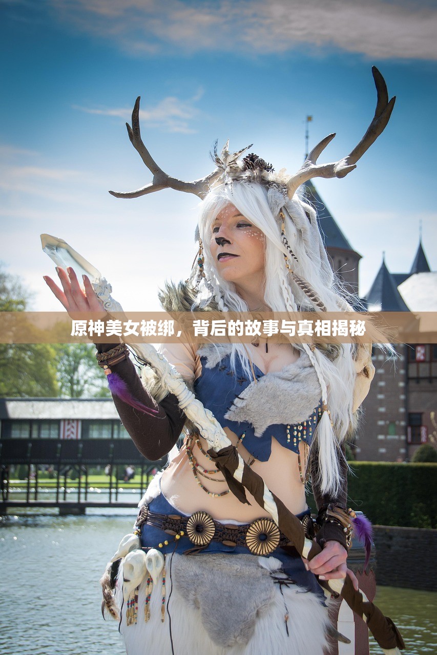 原神美女被绑，背后的故事与真相揭秘