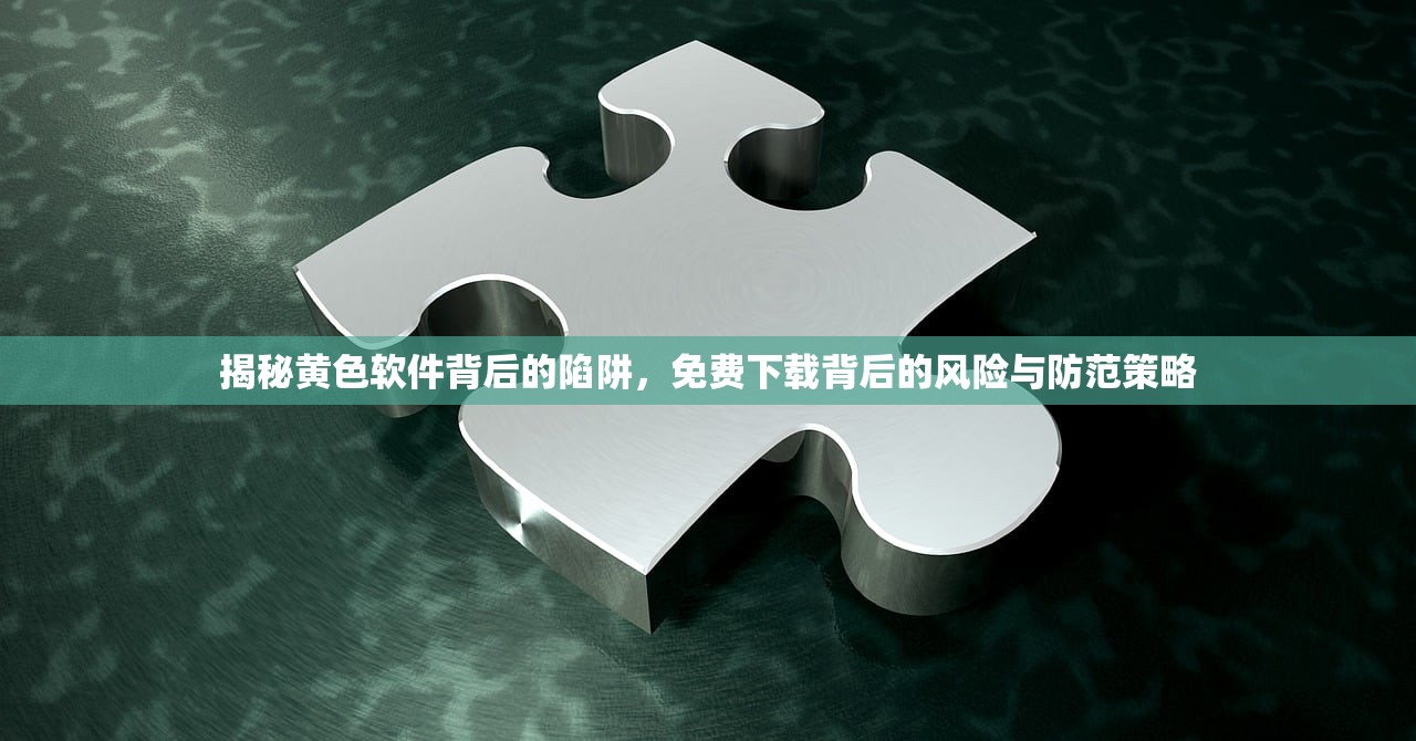 揭秘黄色软件背后的陷阱，免费下载背后的风险与防范策略