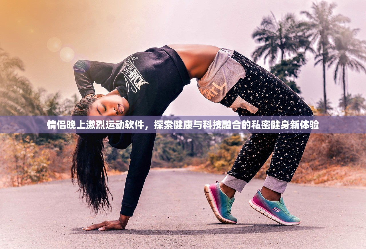 情侣晚上激烈运动软件，探索健康与科技融合的私密健身新体验