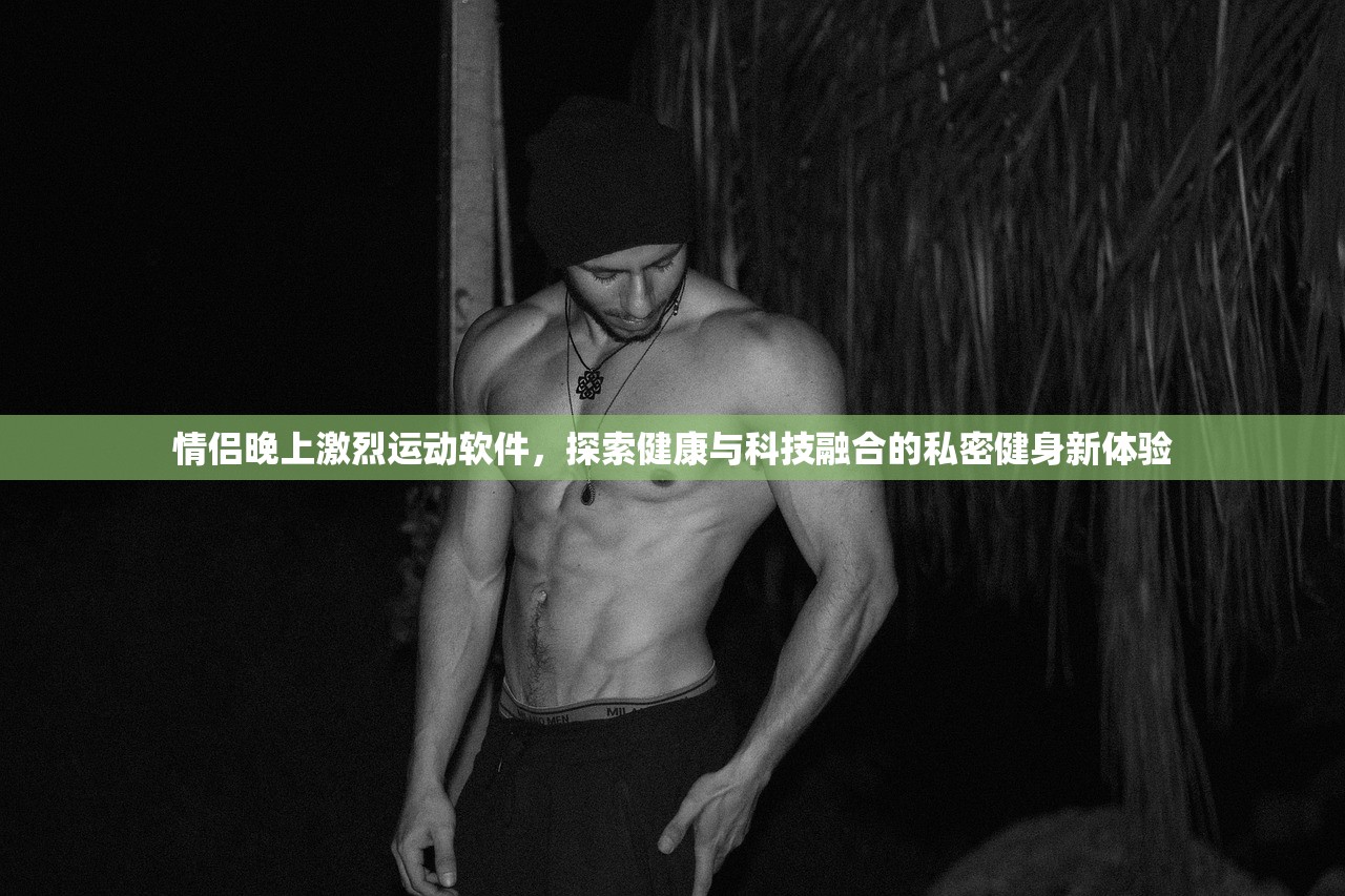 情侣晚上激烈运动软件，探索健康与科技融合的私密健身新体验
