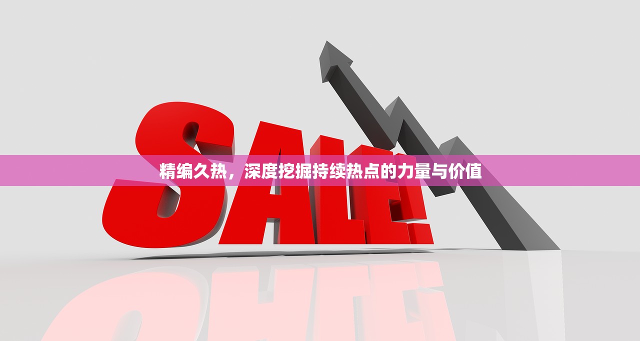 精编久热，深度挖掘持续热点的力量与价值