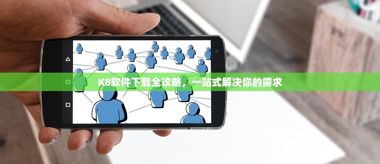 K8软件下载全攻略，一站式解决你的需求