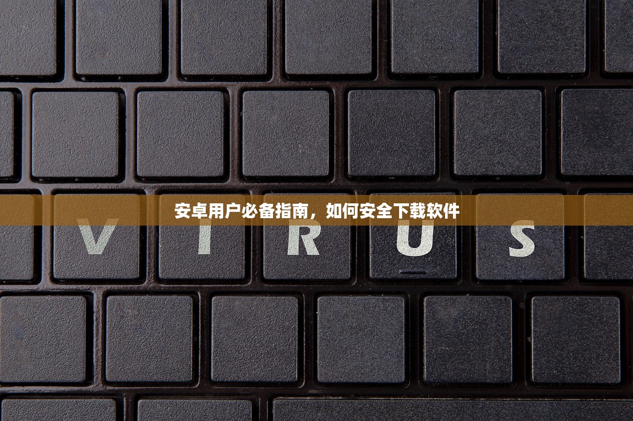 安卓用户必备指南，如何安全下载软件