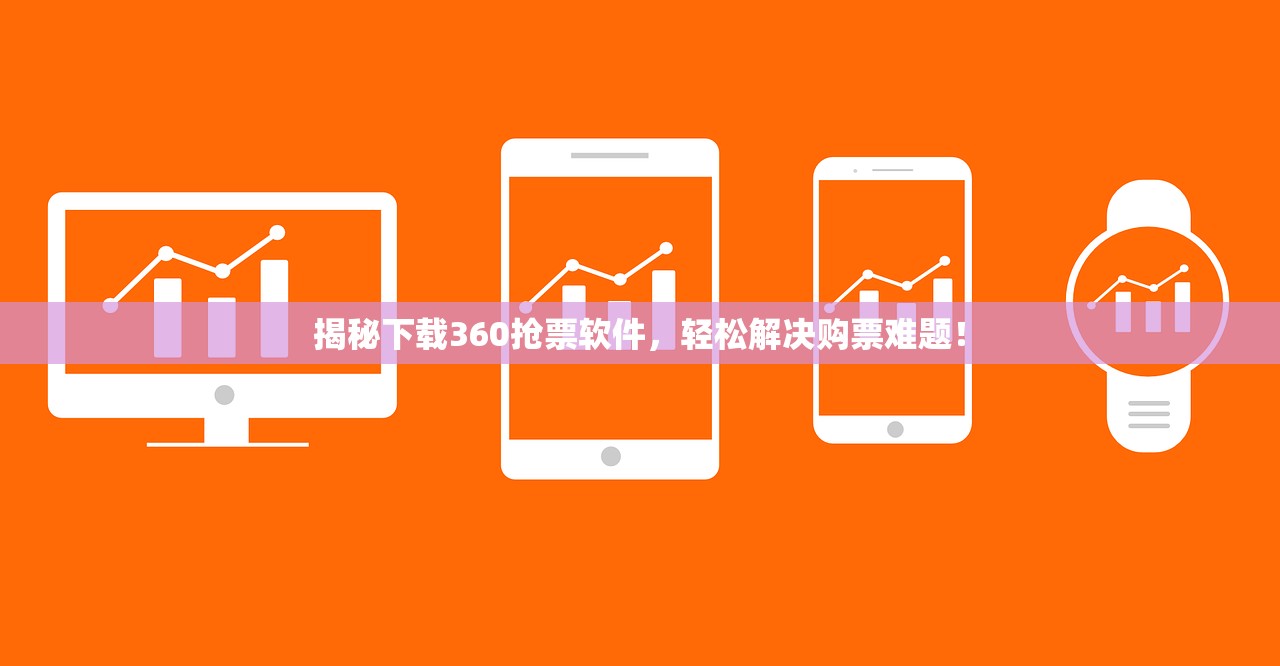 揭秘下载360抢票软件，轻松解决购票难题！