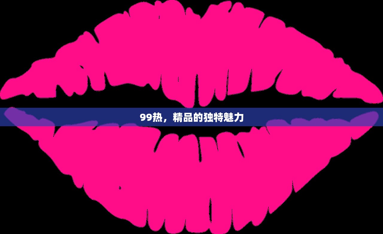 99热，精品的独特魅力