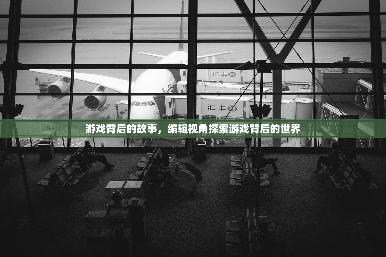 游戏背后的故事，编辑视角探索游戏背后的世界