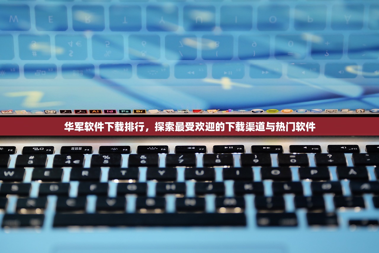 华军软件下载排行，探索最受欢迎的下载渠道与热门软件