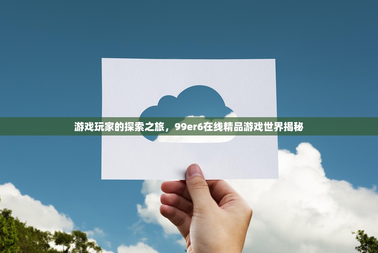 游戏玩家的探索之旅，99er6在线精品游戏世界揭秘