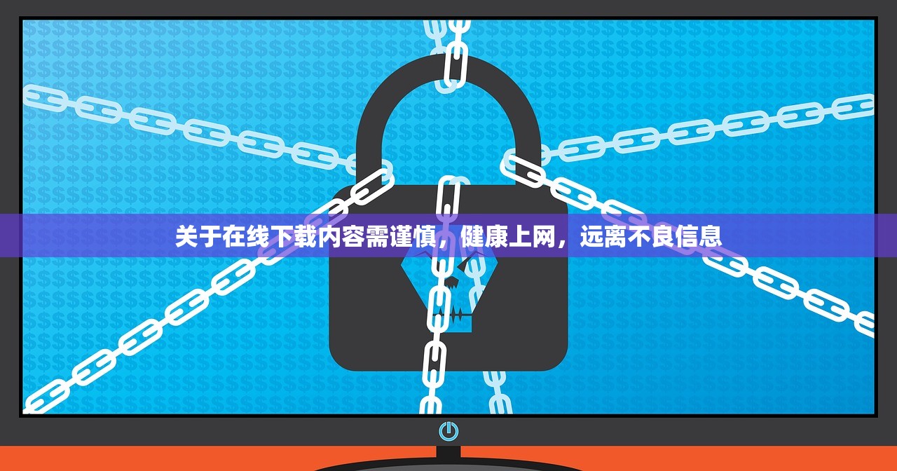 关于在线下载内容需谨慎，健康上网，远离不良信息