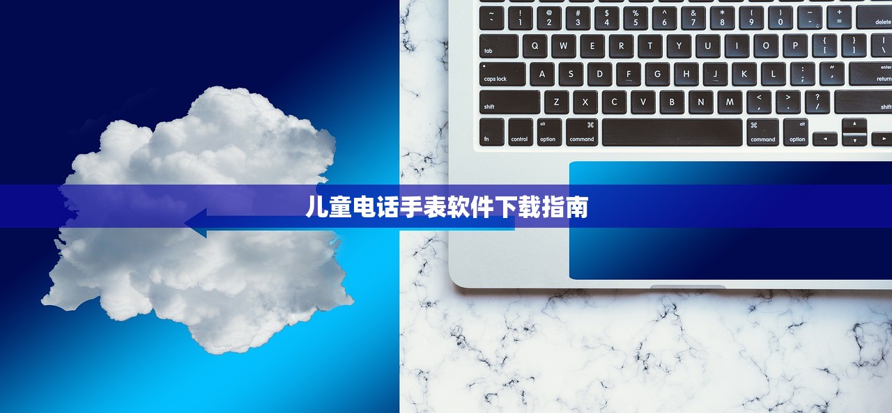 儿童电话手表软件下载指南