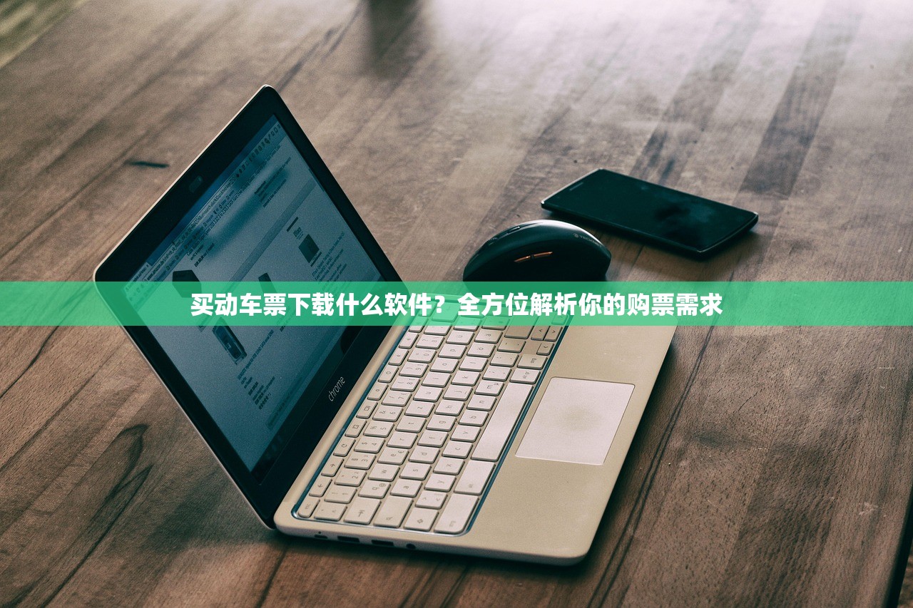 买动车票下载什么软件？全方位解析你的购票需求