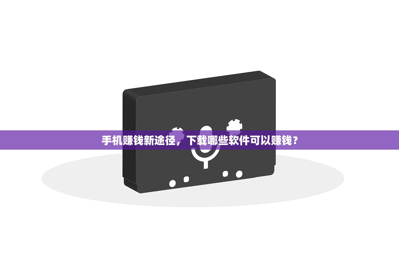 手机赚钱新途径，下载哪些软件可以赚钱？