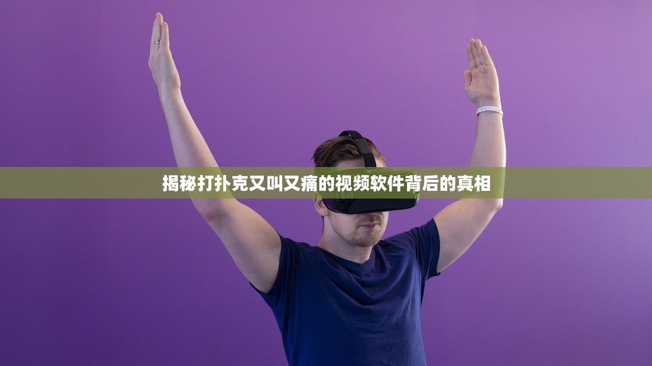 揭秘打扑克又叫又痛的视频软件背后的真相