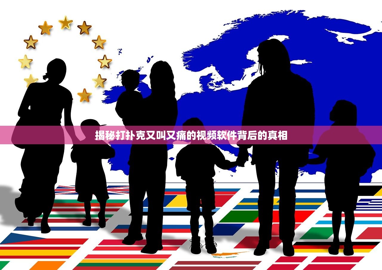 揭秘打扑克又叫又痛的视频软件背后的真相