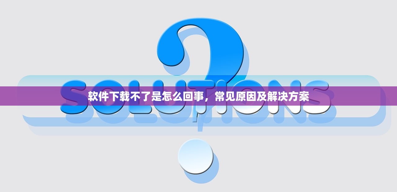 软件下载不了是怎么回事，常见原因及解决方案