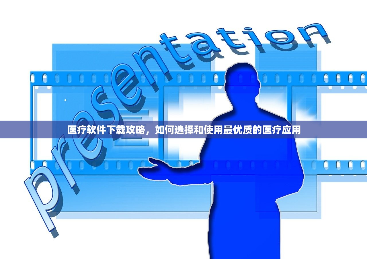 医疗软件下载攻略，如何选择和使用最优质的医疗应用
