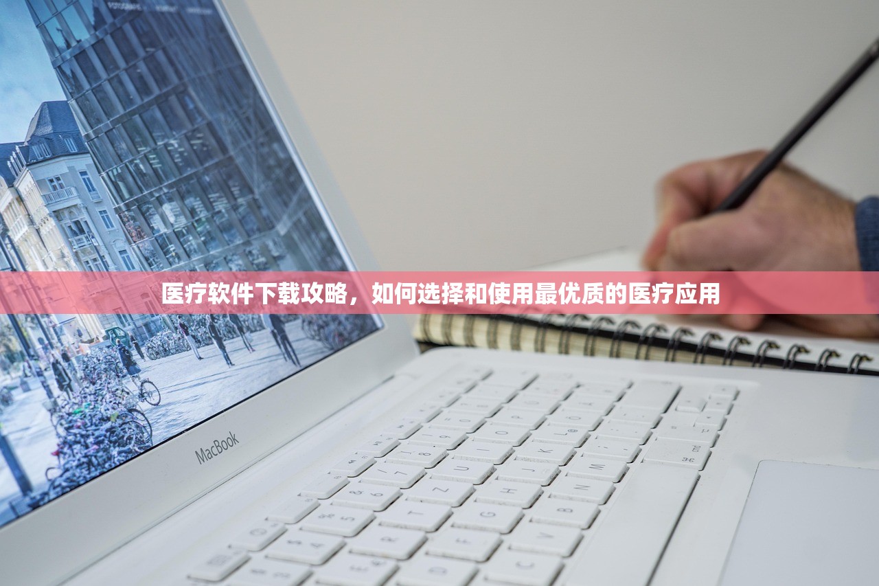 医疗软件下载攻略，如何选择和使用最优质的医疗应用
