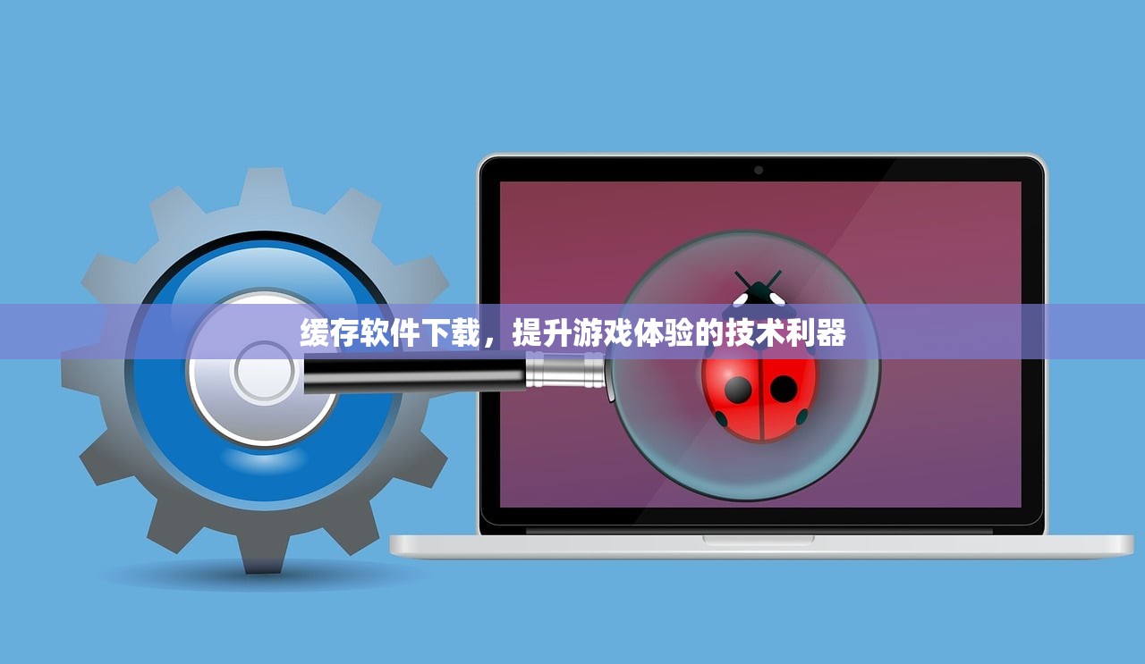 缓存软件下载，提升游戏体验的技术利器