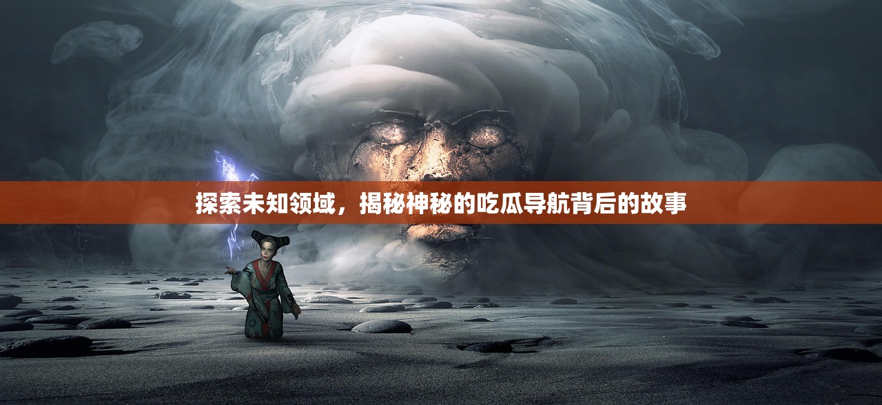 探索未知领域，揭秘神秘的吃瓜导航背后的故事