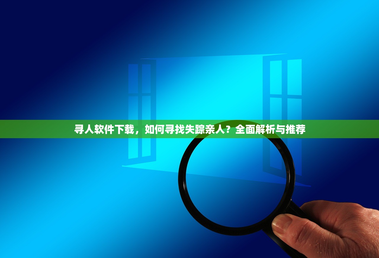 寻人软件下载，如何寻找失踪亲人？全面解析与推荐