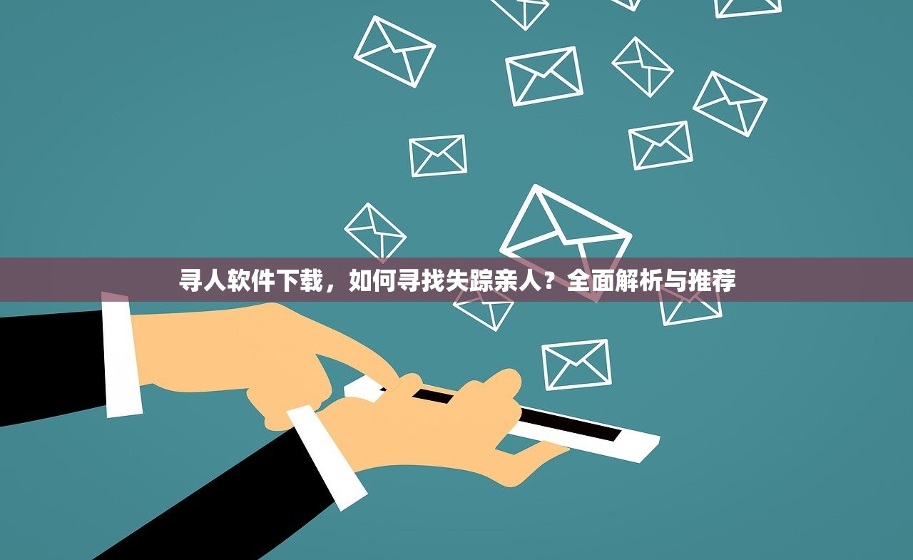 寻人软件下载，如何寻找失踪亲人？全面解析与推荐