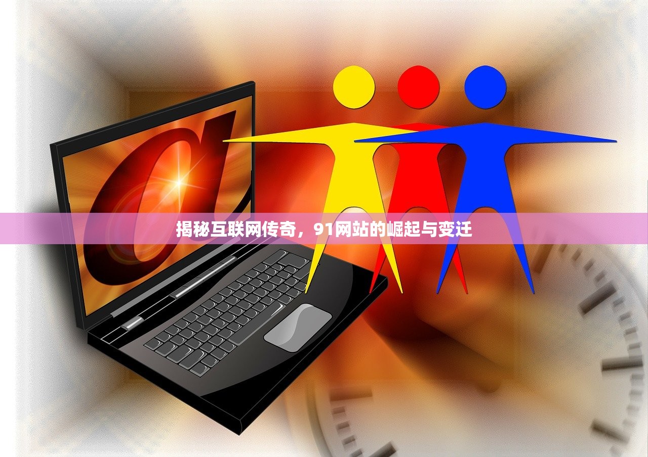 揭秘互联网传奇，91网站的崛起与变迁