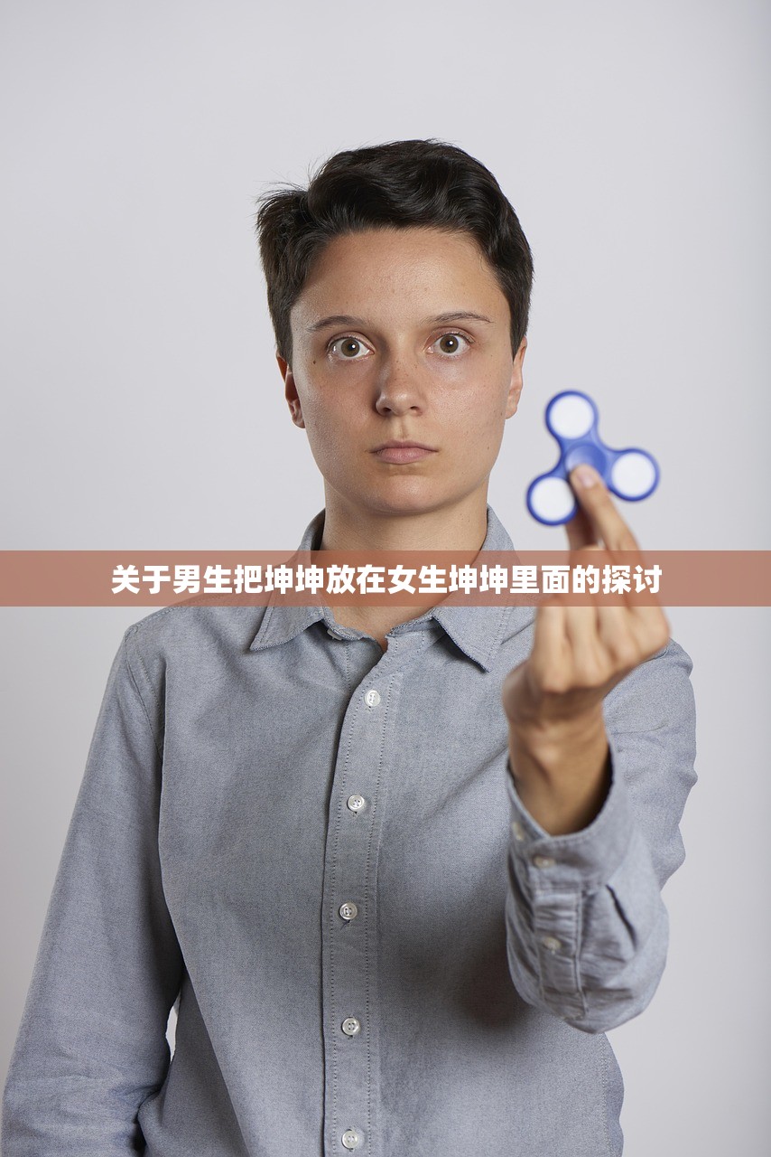 关于男生把坤坤放在女生坤坤里面的探讨