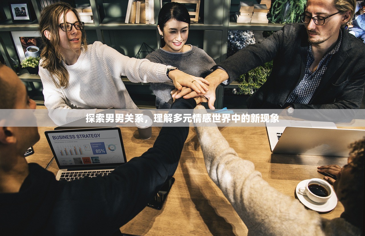 探索男男关系，理解多元情感世界中的新现象