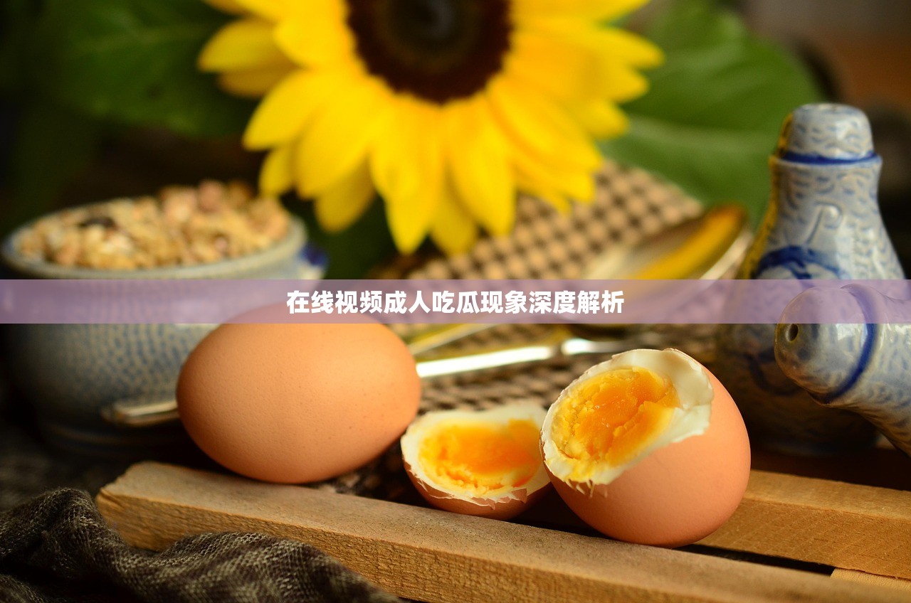 在线视频成人吃瓜现象深度解析