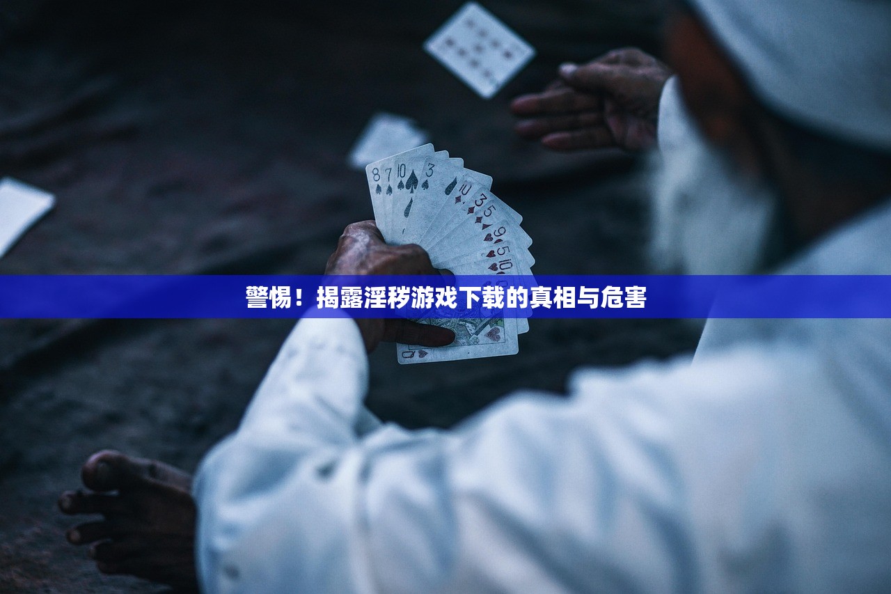 警惕！揭露淫秽游戏下载的真相与危害