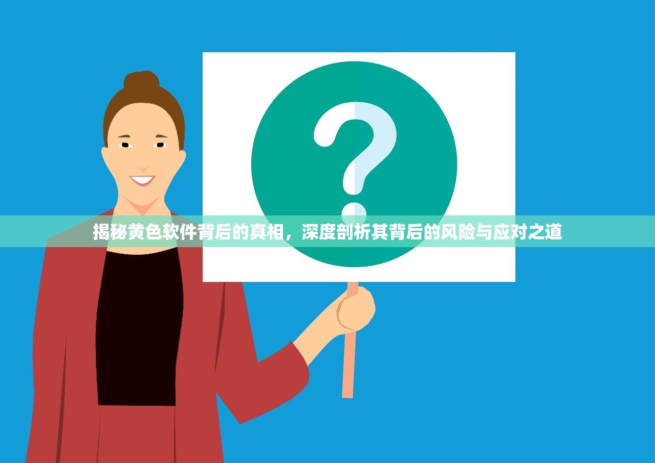 揭秘黄色软件背后的真相，深度剖析其背后的风险与应对之道