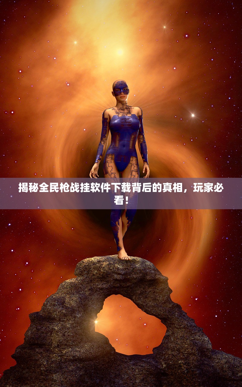 揭秘全民枪战挂软件下载背后的真相，玩家必看！