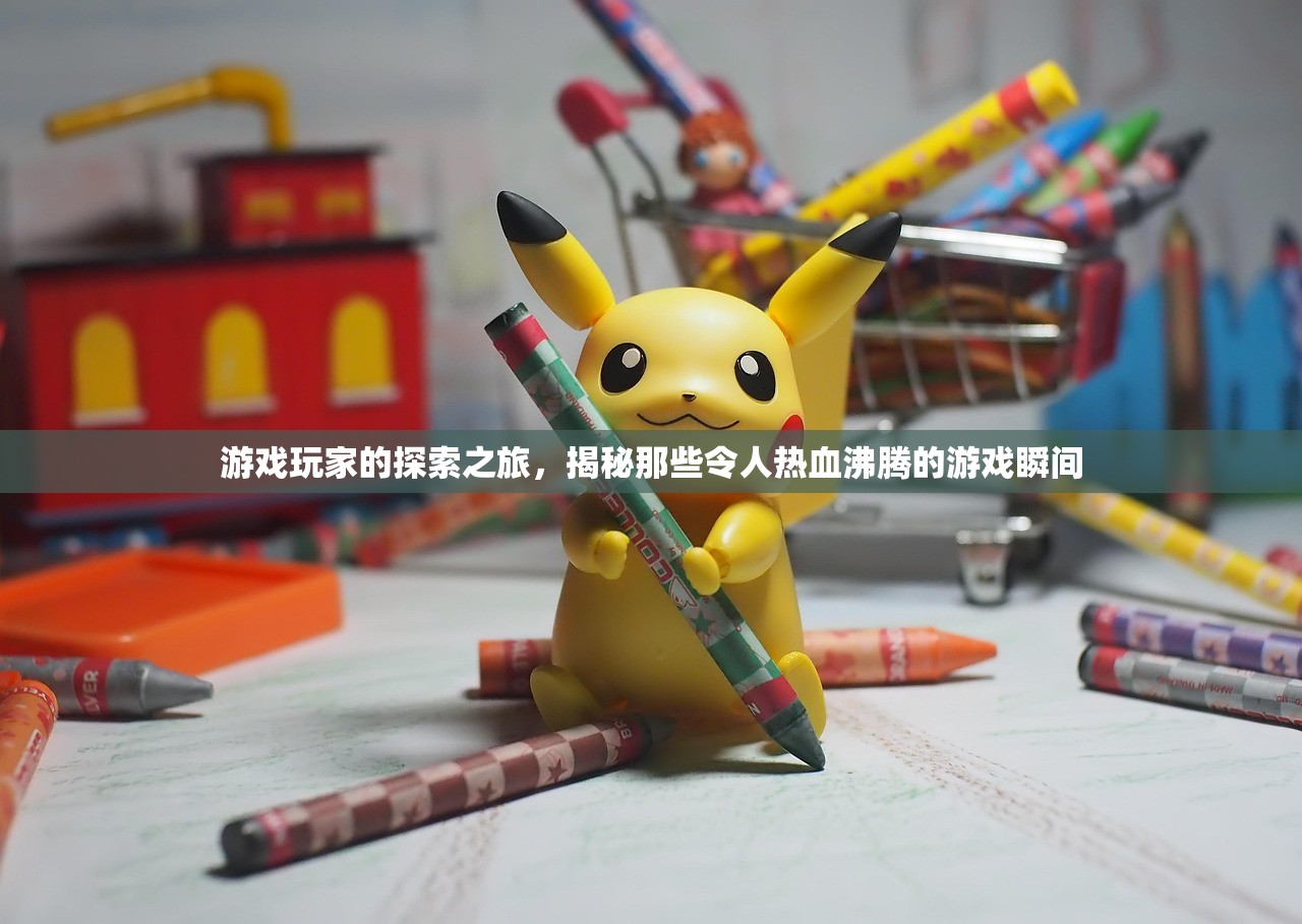 游戏玩家的探索之旅，揭秘那些令人热血沸腾的游戏瞬间