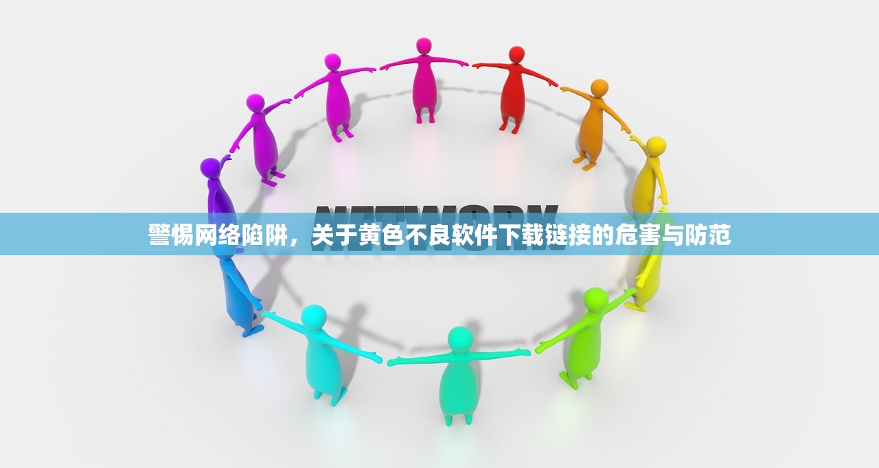 警惕网络陷阱，关于黄色不良软件下载链接的危害与防范