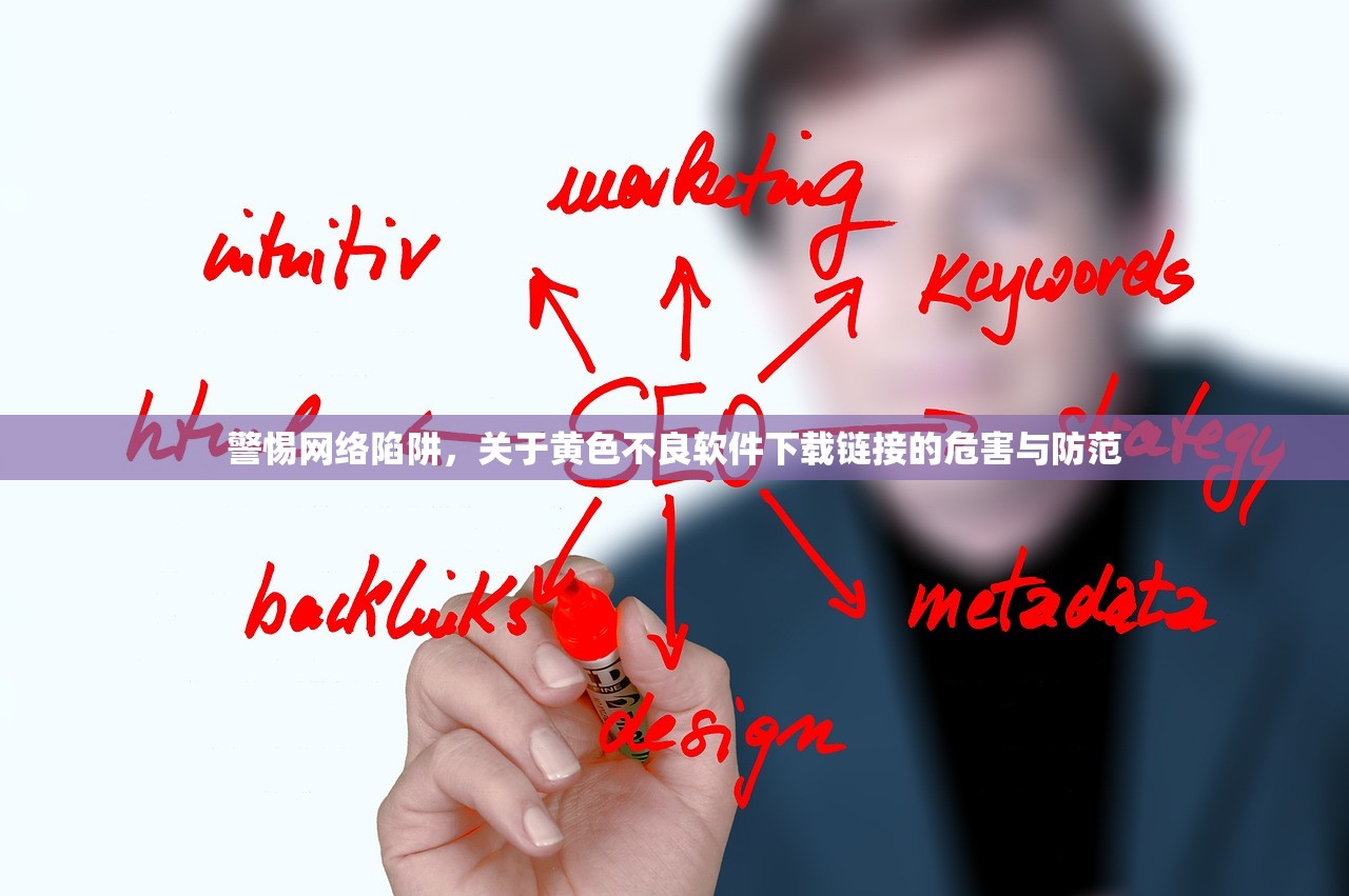 警惕网络陷阱，关于黄色不良软件下载链接的危害与防范