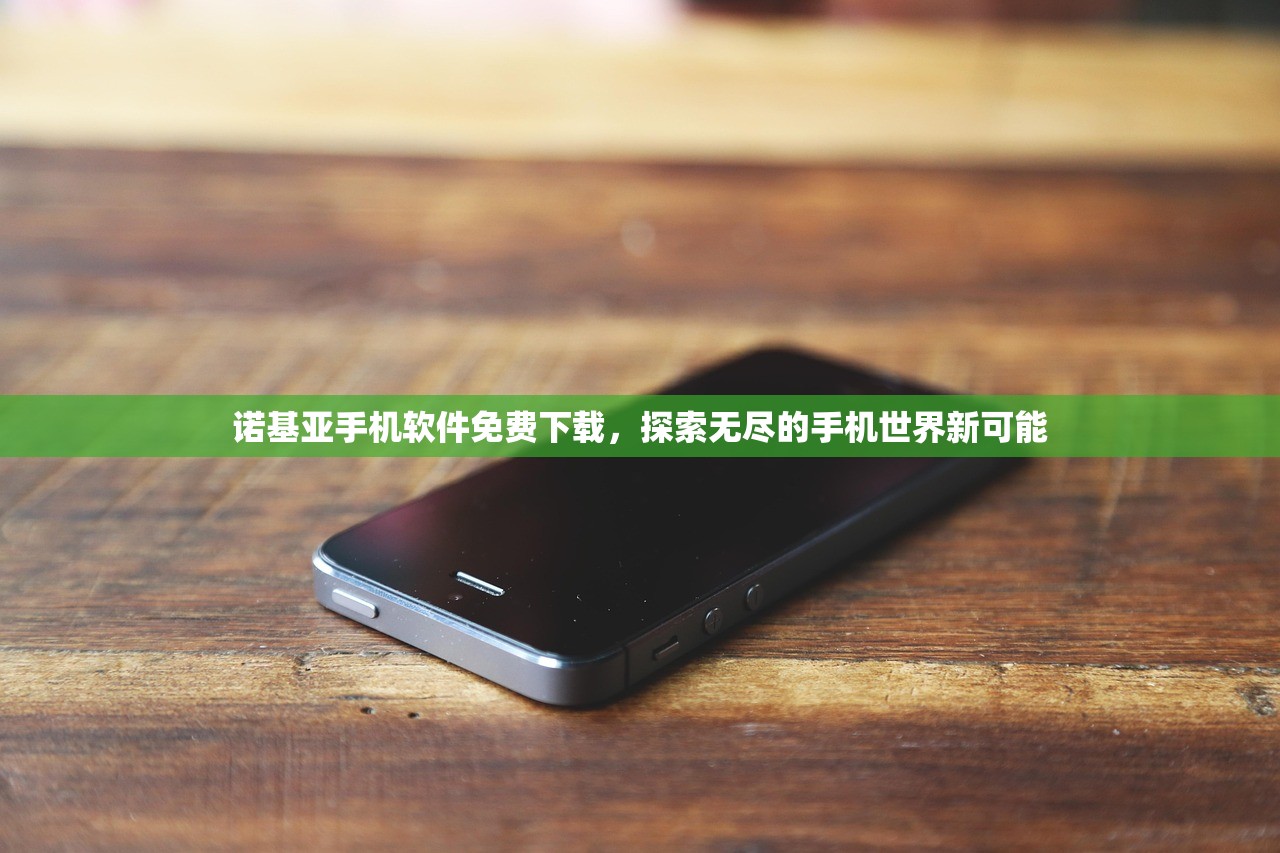 诺基亚手机软件免费下载，探索无尽的手机世界新可能