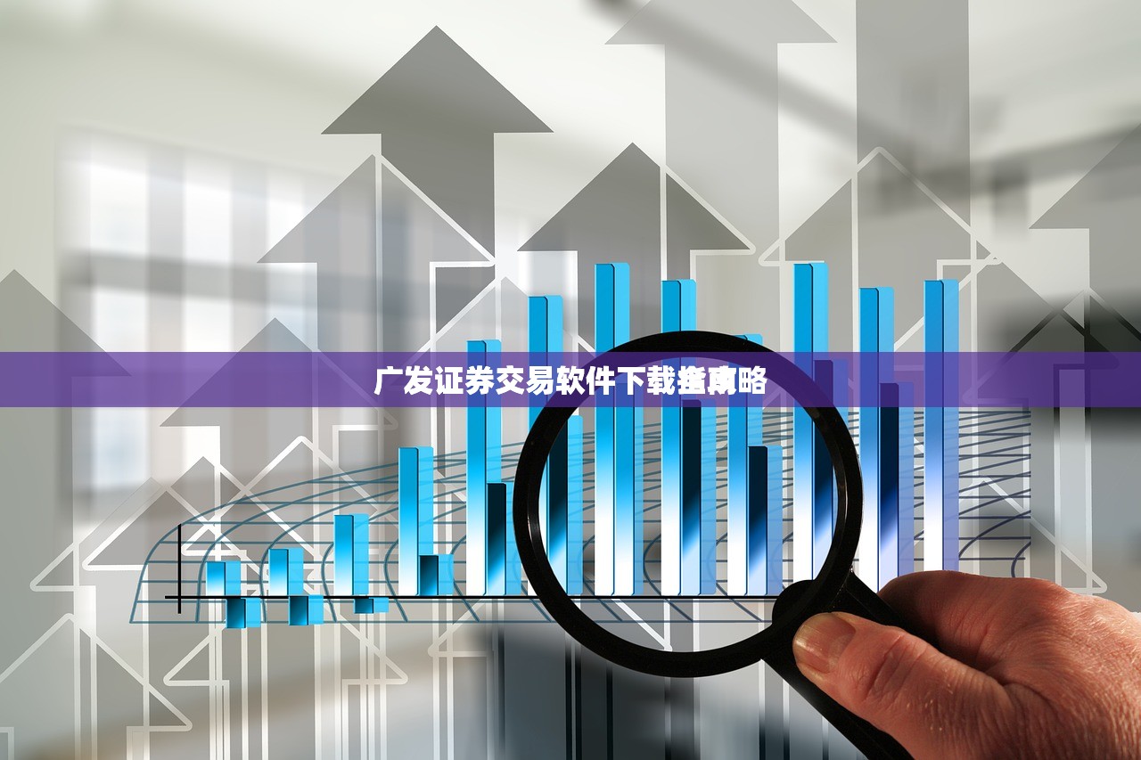 广发证券交易软件下载指南
广发证券交易软件下载全攻略