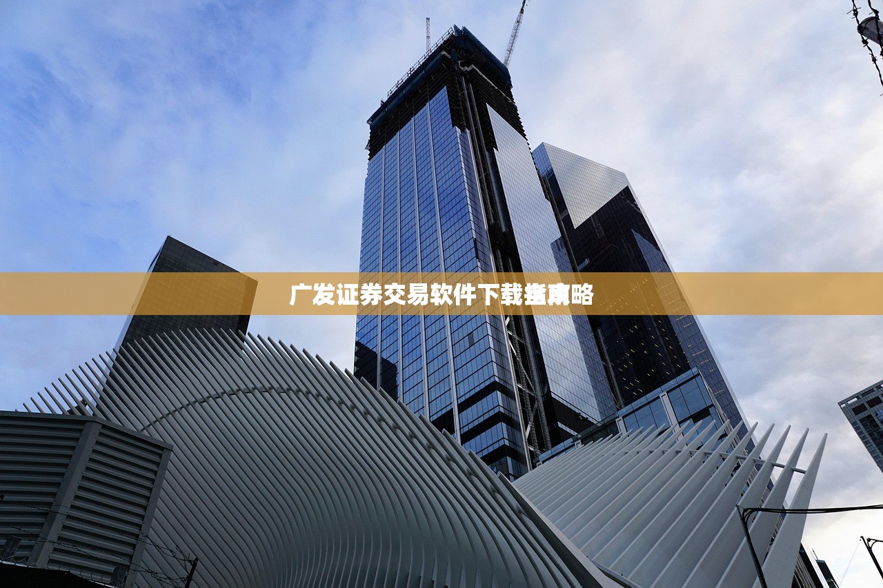 广发证券交易软件下载指南
广发证券交易软件下载全攻略