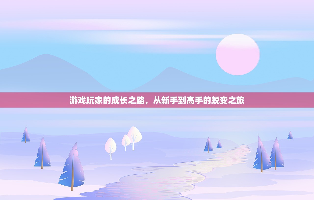 游戏玩家的成长之路，从新手到高手的蜕变之旅