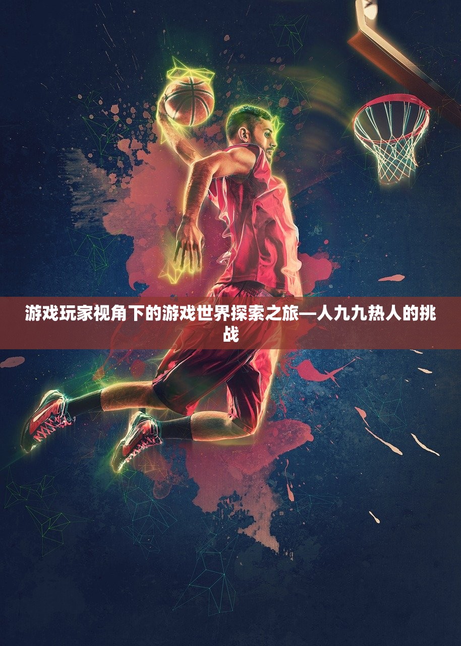 游戏玩家视角下的游戏世界探索之旅—人九九热人的挑战