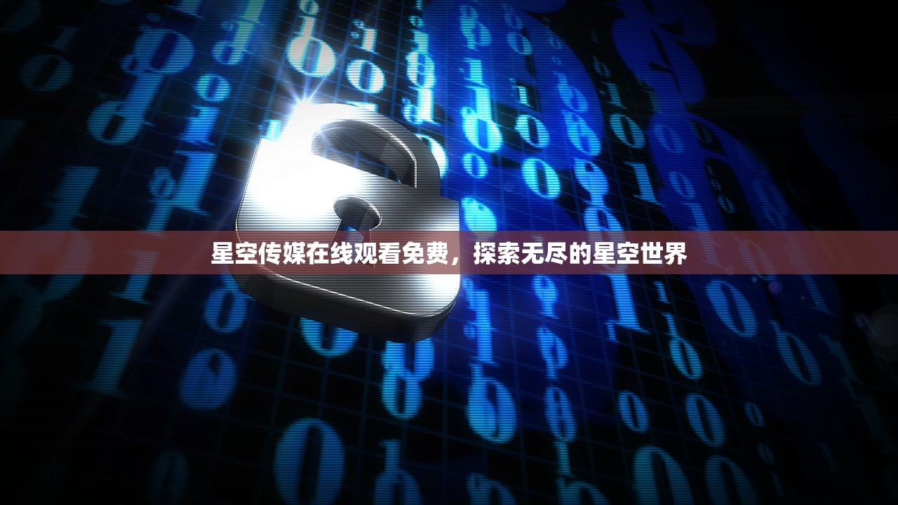 星空传媒在线观看免费，探索无尽的星空世界