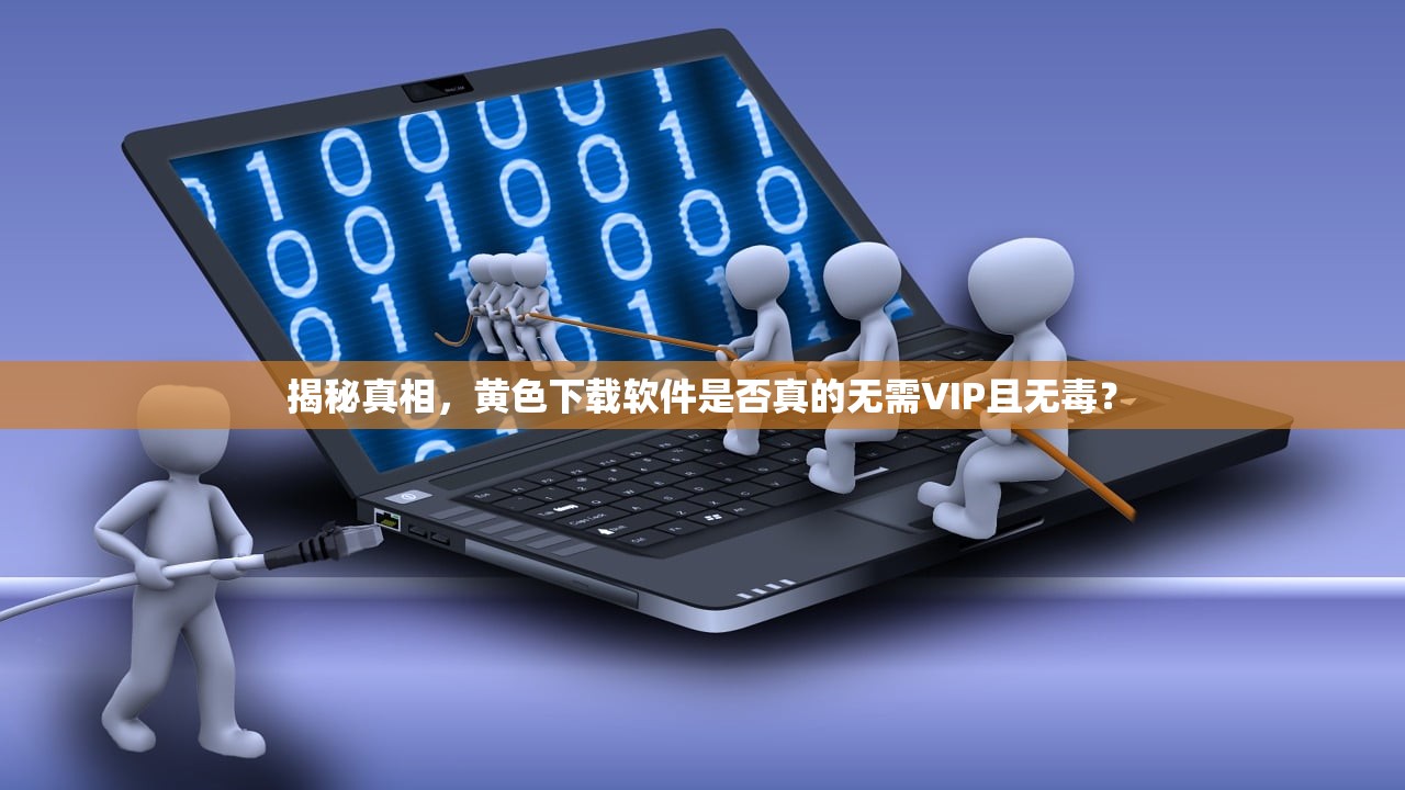 揭秘真相，黄色下载软件是否真的无需VIP且无毒？