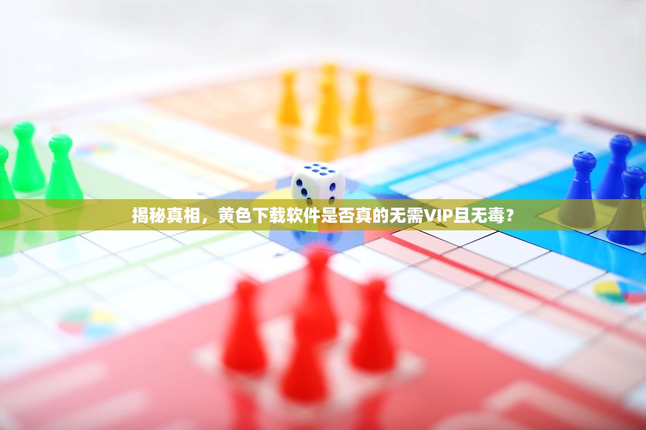 揭秘真相，黄色下载软件是否真的无需VIP且无毒？