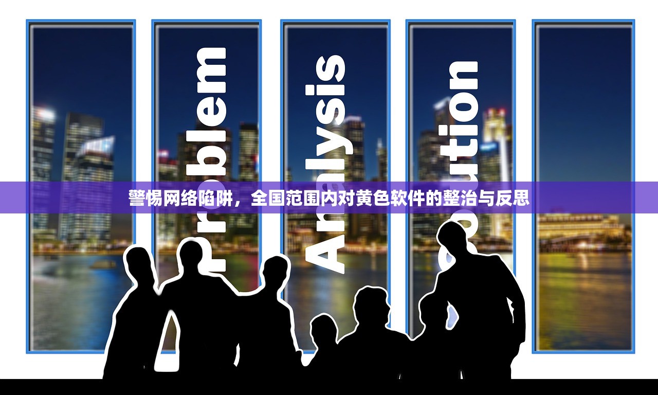 警惕网络陷阱，全国范围内对黄色软件的整治与反思