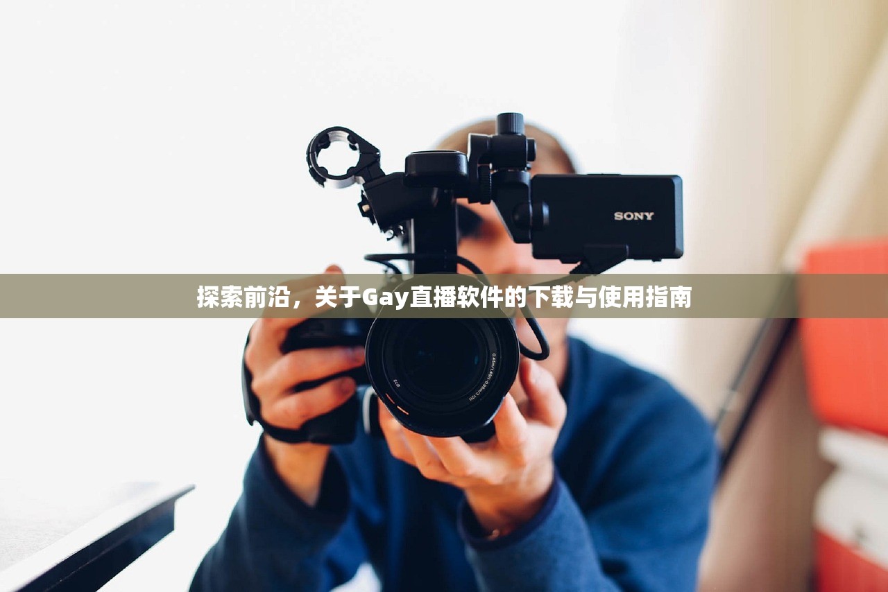 探索前沿，关于Gay直播软件的下载与使用指南