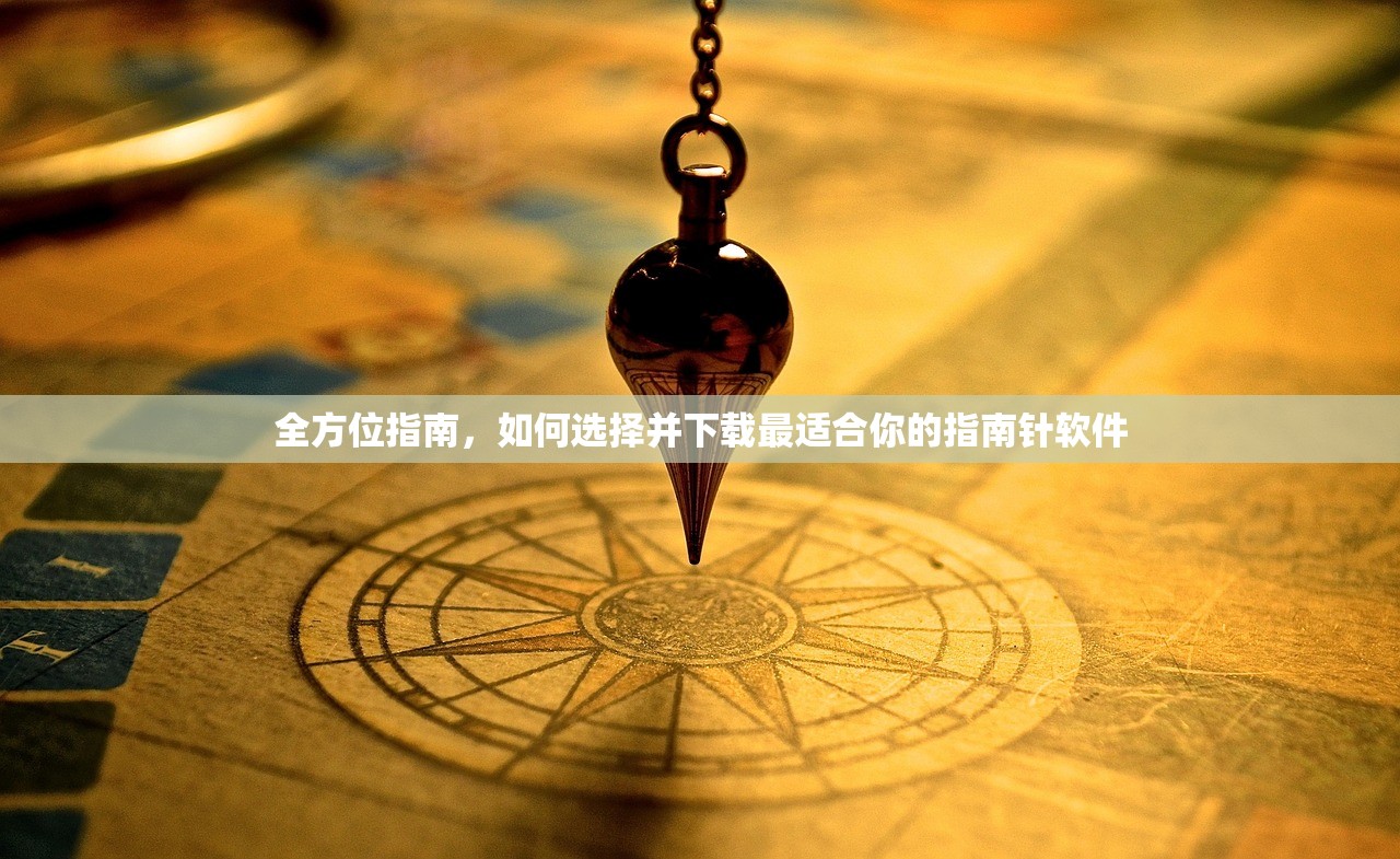 全方位指南，如何选择并下载最适合你的指南针软件